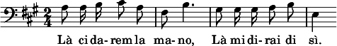 
  <<
    \new Voice = "DG" {
      \clef bass \time 2/4 \key a \major \set Staff.midiInstrument = #"trombone"
      \set Score.tempoHideNote = ##t \tempo 4 = 60
      \relative a { \autoBeamOff
        a8 a16 b cis8 a fis b4.
        gis8 gis16 gis a8 b e,4 \autoBeamOn
      }
    }
    \new Lyrics \lyricsto DG {
      Là ci da- rem la ma- no,
      Là mi di- rai di sì.
    }
  >>
