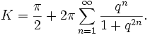 K=\frac{\pi}{2} + 2\pi\sum_{n=1}^\infty \frac{q^n}{1+q^{2n}}.\,